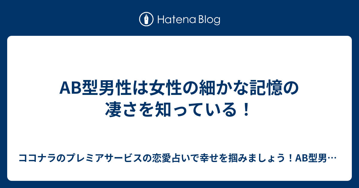 Ab型男性は女性の細かな記憶の凄さを知っている ココナラのプレミアサービスの恋愛占いで幸せを掴みましょう Ab型男性の気持ちが掴めないb型女性 にオススメ