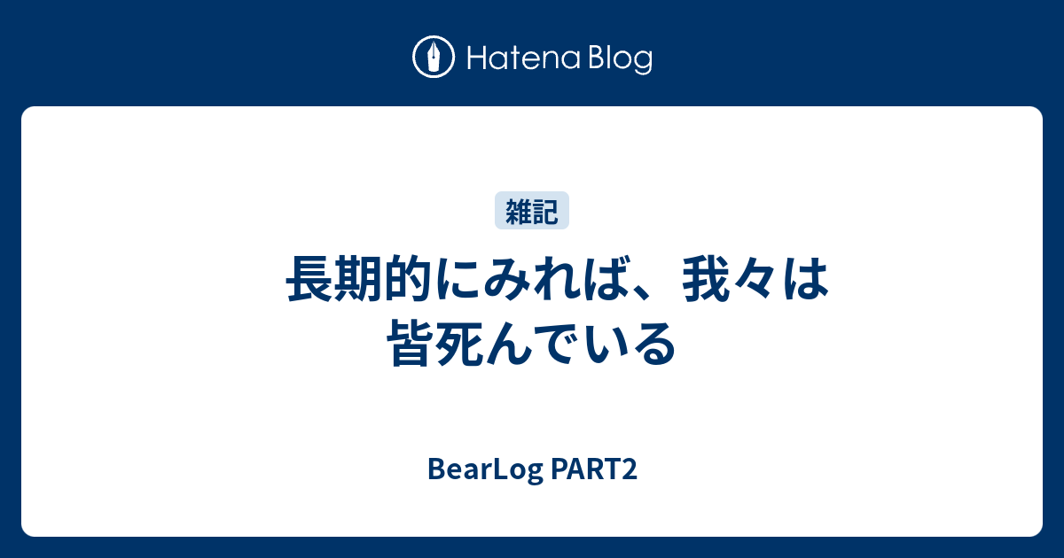 長期的にみれば 我々は皆死んでいる Bearlog Part2