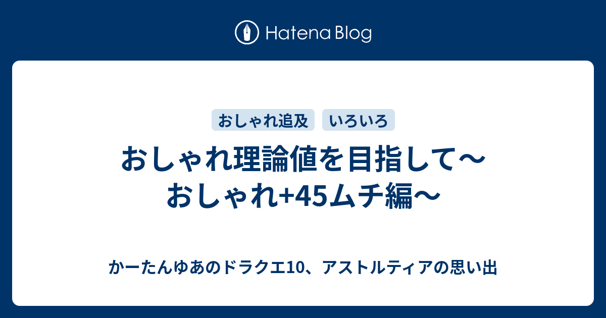 おしゃれ理論値を目指して おしゃれ 45ムチ編 かーたんゆあのドラクエ10 アストルティアの思い出