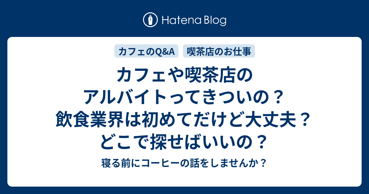 カフェや喫茶店のアルバイトってきついの 飲食業界は初めてだけど大丈夫 どこで探せばいいの 寝る前にコーヒーの話をしませんか