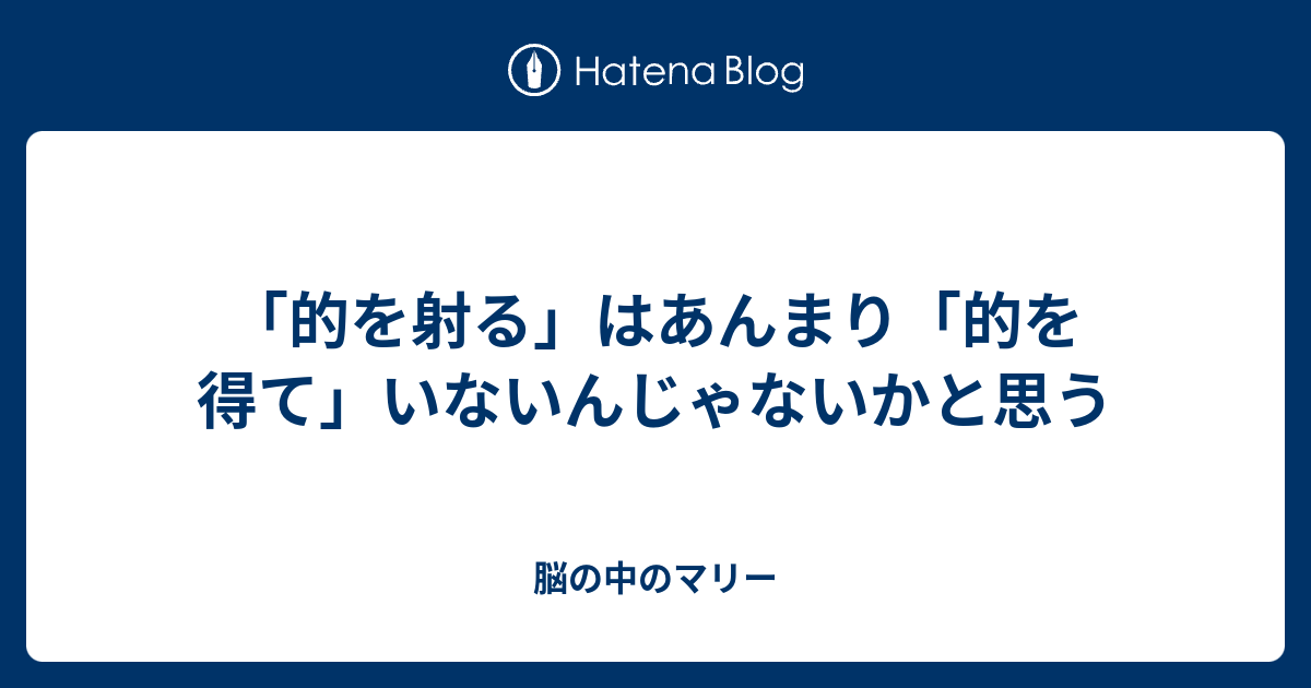 的を射る はあんまり 的を得て いないんじゃないかと思う 脳の中のマリー