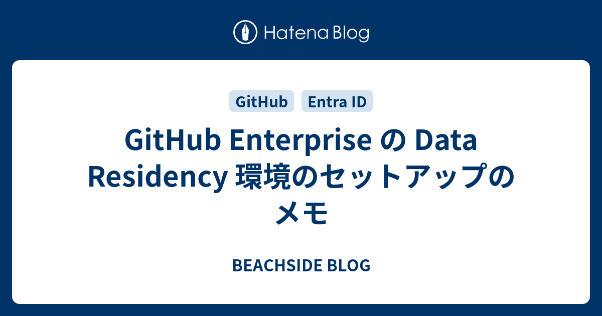 GitHub Enterprise の Data Residency 環境のセットアップのメモ - BEACHSIDE BLOG