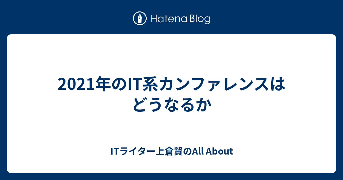 21年のit系カンファレンスはどうなるか Itライター上倉賢のall About