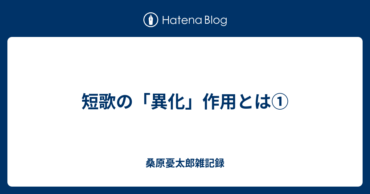 短歌の 異化 作用とは 桑原憂太郎雑記録