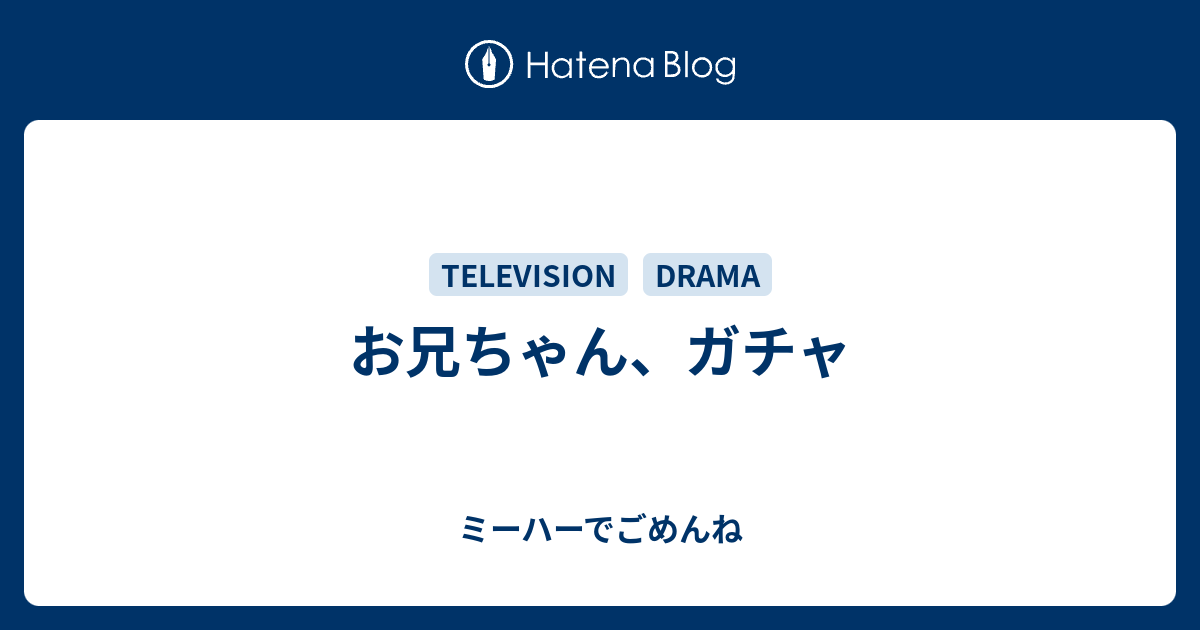 お兄ちゃん ガチャ ミーハーでごめんね