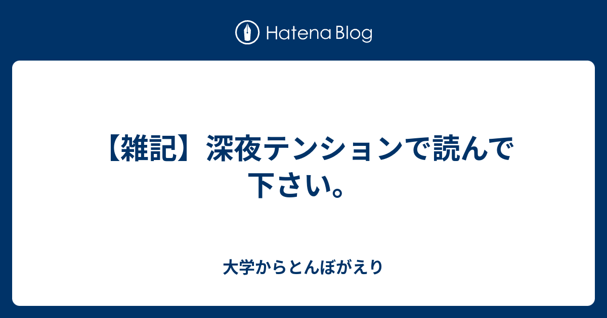 雑記 深夜テンションで読んで下さい 大学からとんぼがえり