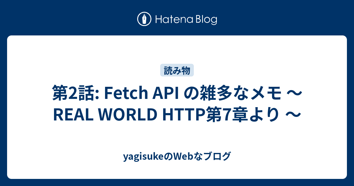 第2話 Fetch Api の雑多なメモ Real World Http第7章より Yagisukeのwebなブログ