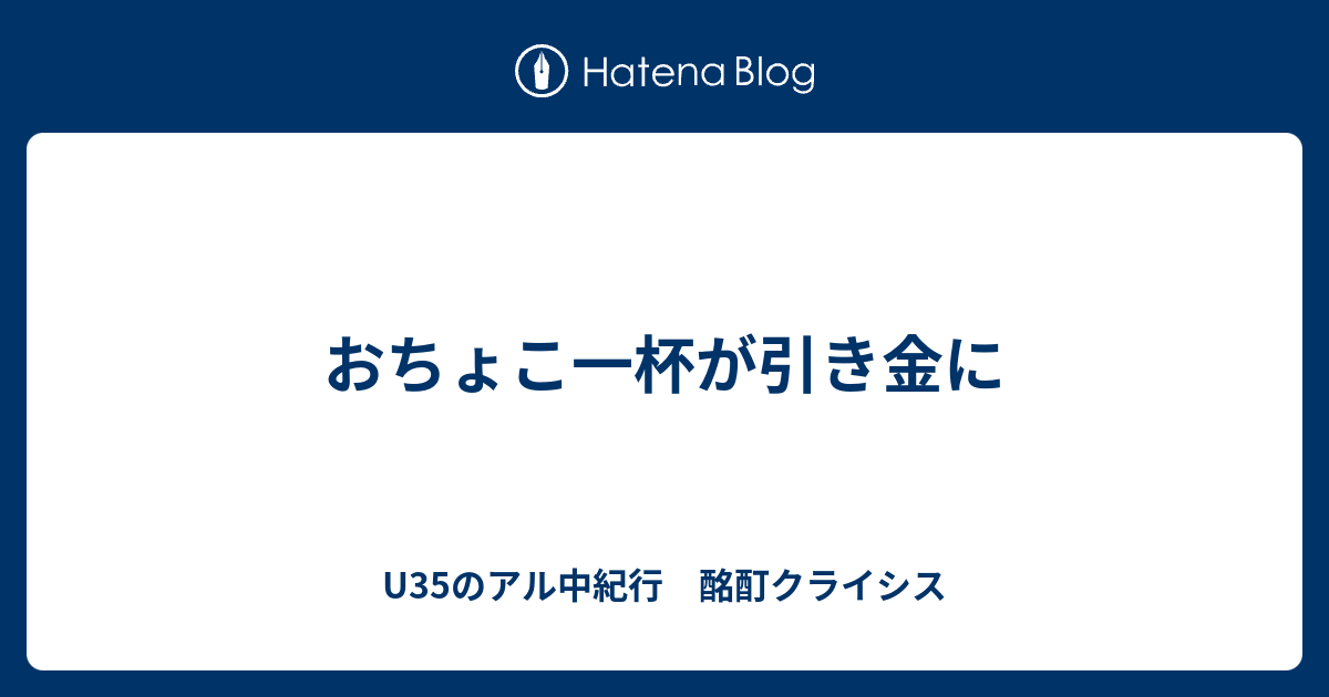 おちょこ一杯が引き金に U35のアル中紀行 酩酊クライシス