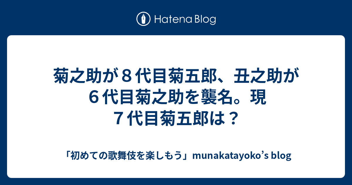 菊之助が8代目菊五郎、丑之助が6代目菊之助を襲名。現7代目菊五郎は？ 「初めての歌舞伎を楽しもう」munakatayoko’s Blog