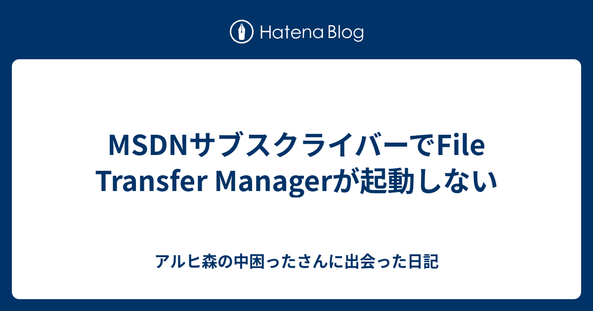 Msdnサブスクライバーでfile Transfer Managerが起動しない アルヒ森の中困ったさんに出会った日記