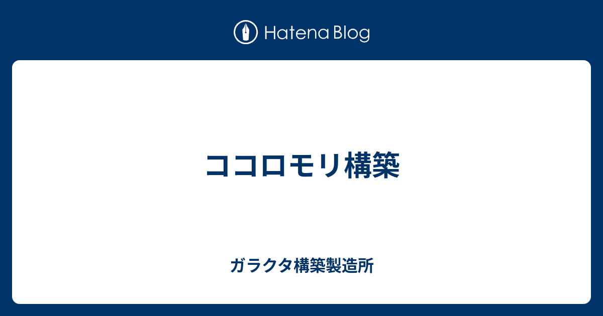 ココロモリ構築 ガラクタ構築製造所