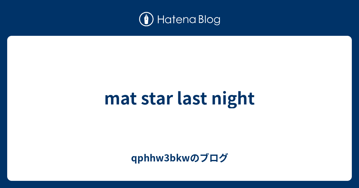mat star last night qphhw3bkwのブログ