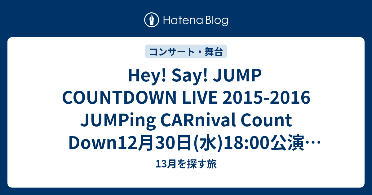 Hey Say Jump Countdown Live 15 16 Jumping Carnival Count Down12月30日 水 18 00公演 Mcレポ 13月を探す旅