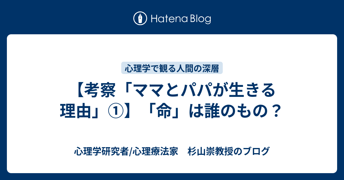 考察 ママとパパが生きる理由 命 は誰のもの 心理学研究者 心理療法家 杉山崇教授のブログ