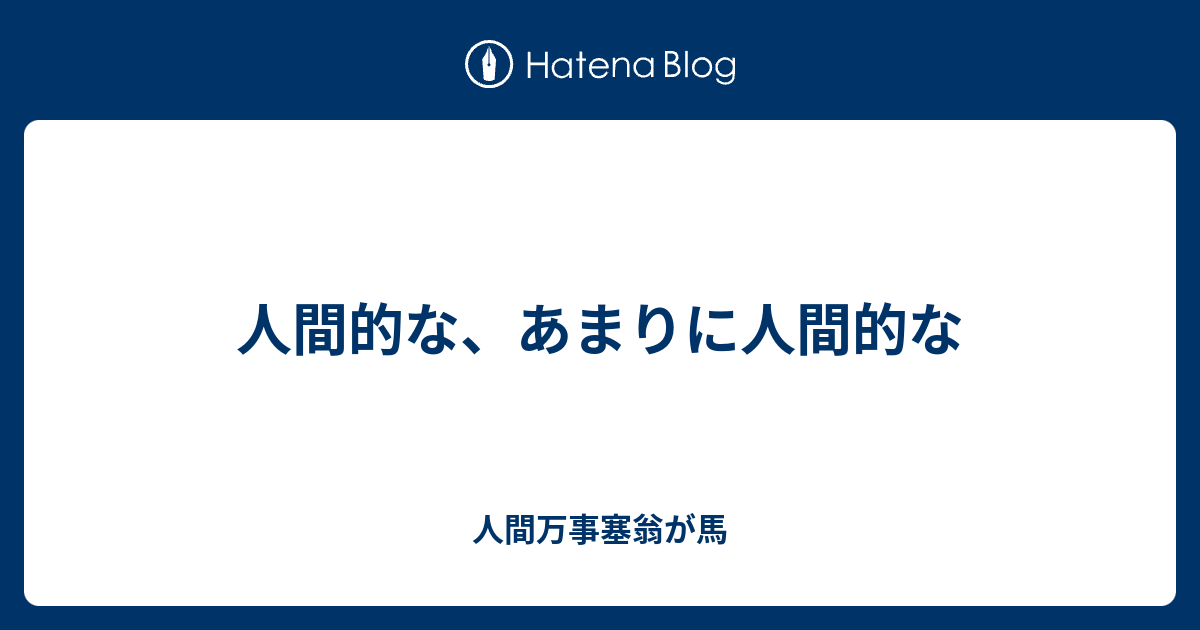 人間的な あまりに人間的な 人間万事塞翁が馬