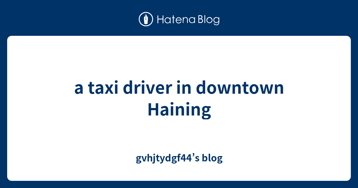A Taxi Driver In Downtown Haining Gvhjtydgf44 s Blog