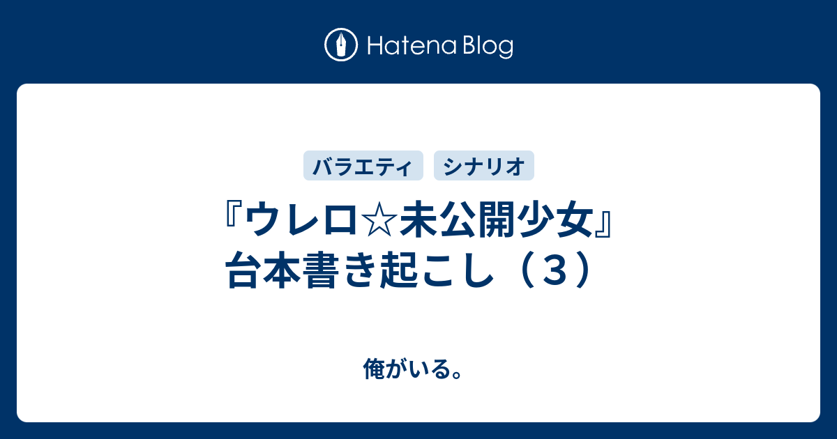 ウレロ 未公開少女 台本書き起こし ３ 俺がいる