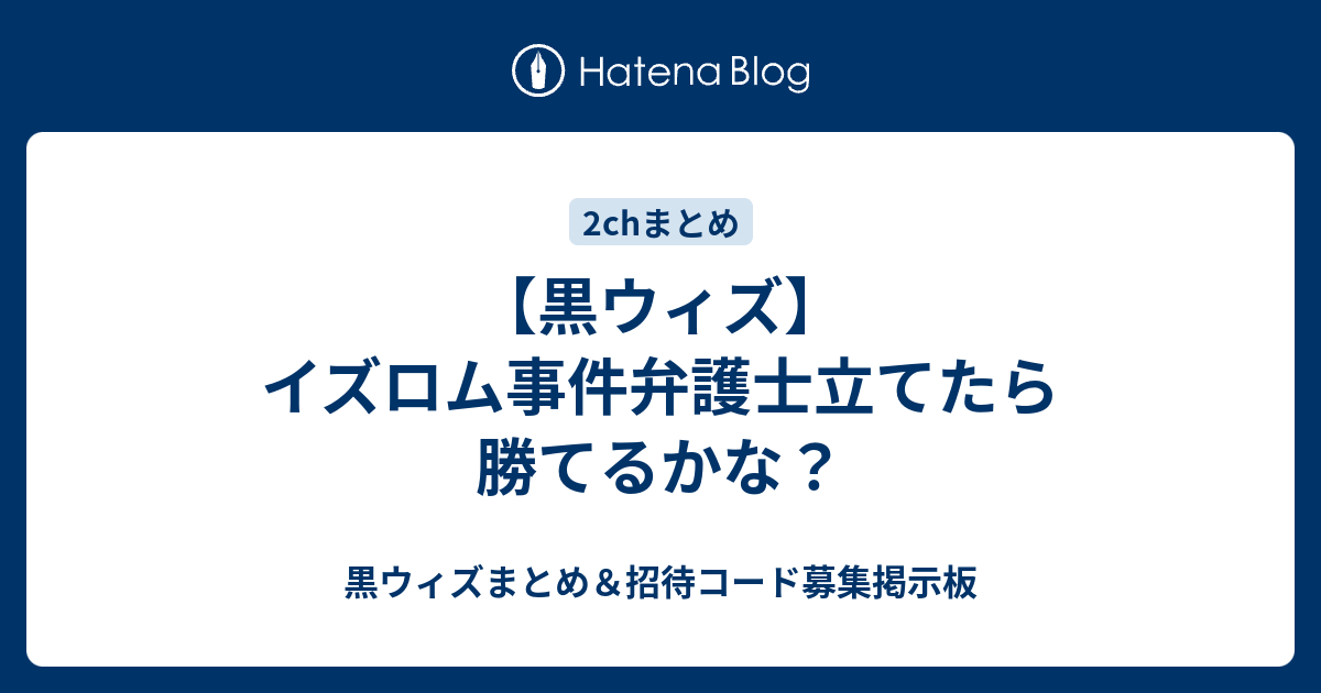 黒ウィズ イズロム事件弁護士立てたら勝てるかな 黒ウィズまとめ 招待コード募集掲示板