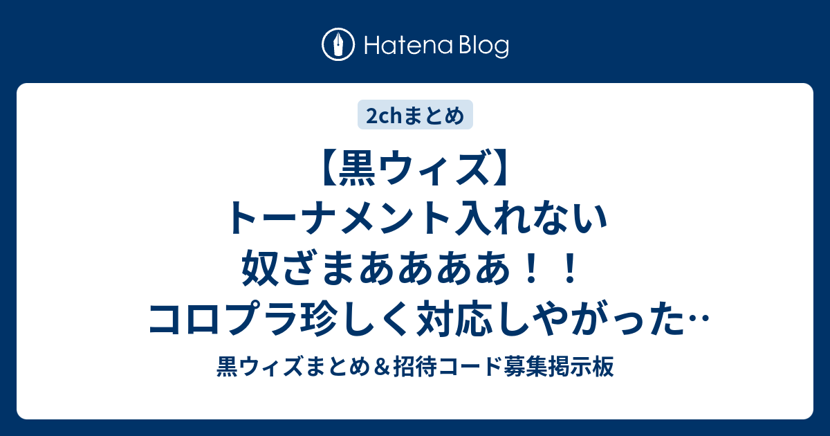 黒ウィズ トーナメント入れない奴ざまああああ コロプラ珍しく対応しやがったwww 黒ウィズまとめ 招待コード募集掲示板