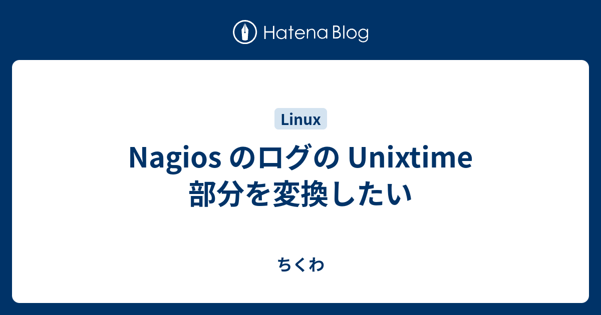 Nagios のログの Unixtime 部分を変換したい ちくわ