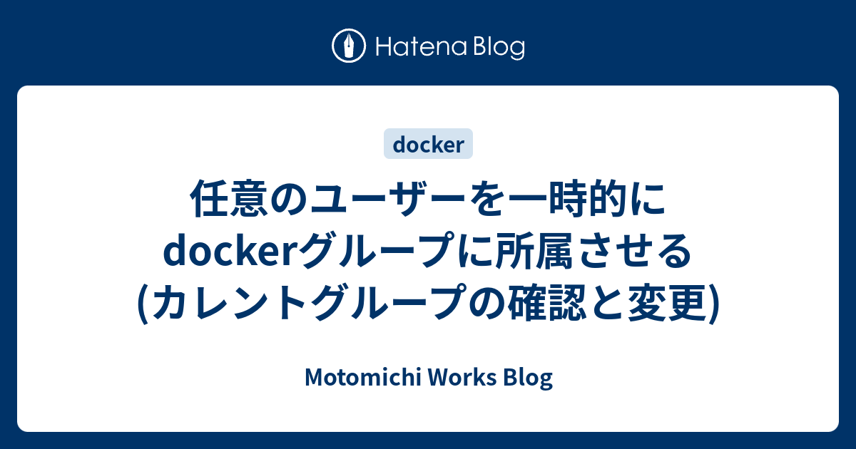 任意のユーザーを一時的にdockerグループに所属させる カレントグループの確認と変更 Motomichi Works Blog