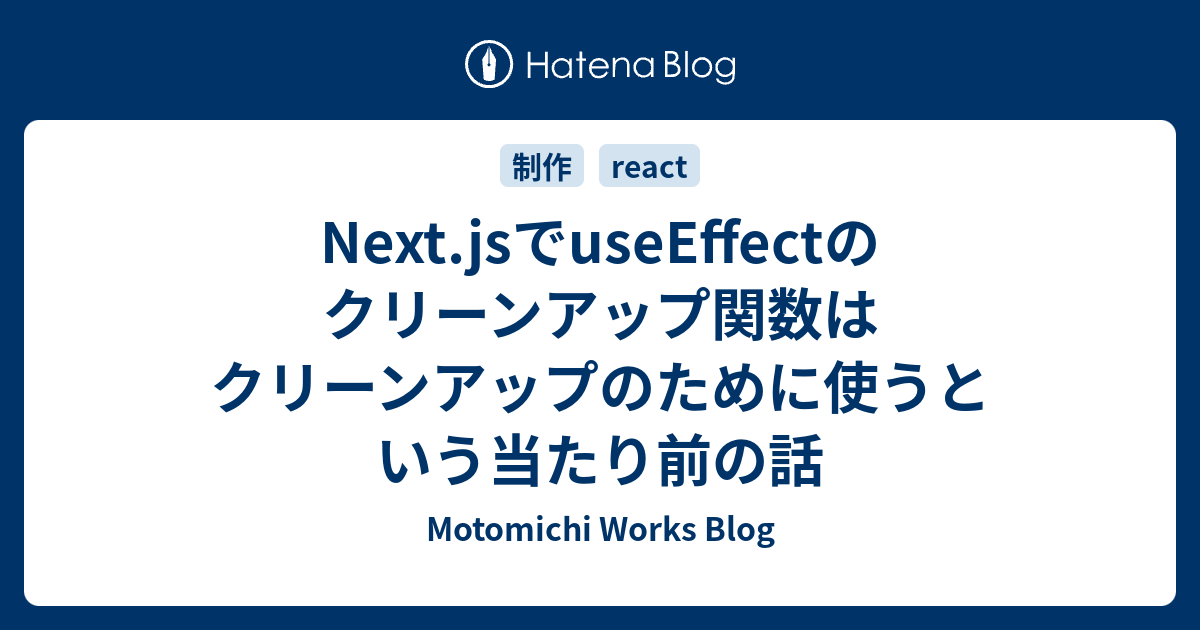 Next.jsでuseEffectのクリーンアップ関数はクリーンアップのために使うという当たり前の話 Motomichi Works Blog