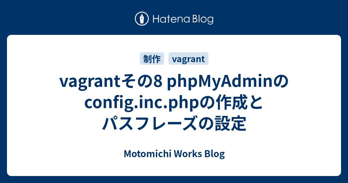 Vagrantその8 Phpmyadminのconfig Inc Phpの作成とパスフレーズの設定 Motomichi Works Blog
