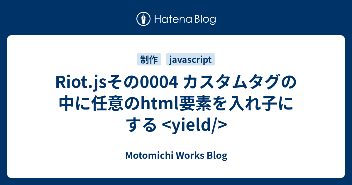 Riot Jsその0004 カスタムタグの中に任意のhtml要素を入れ子にする Yield Motomichi Works Blog