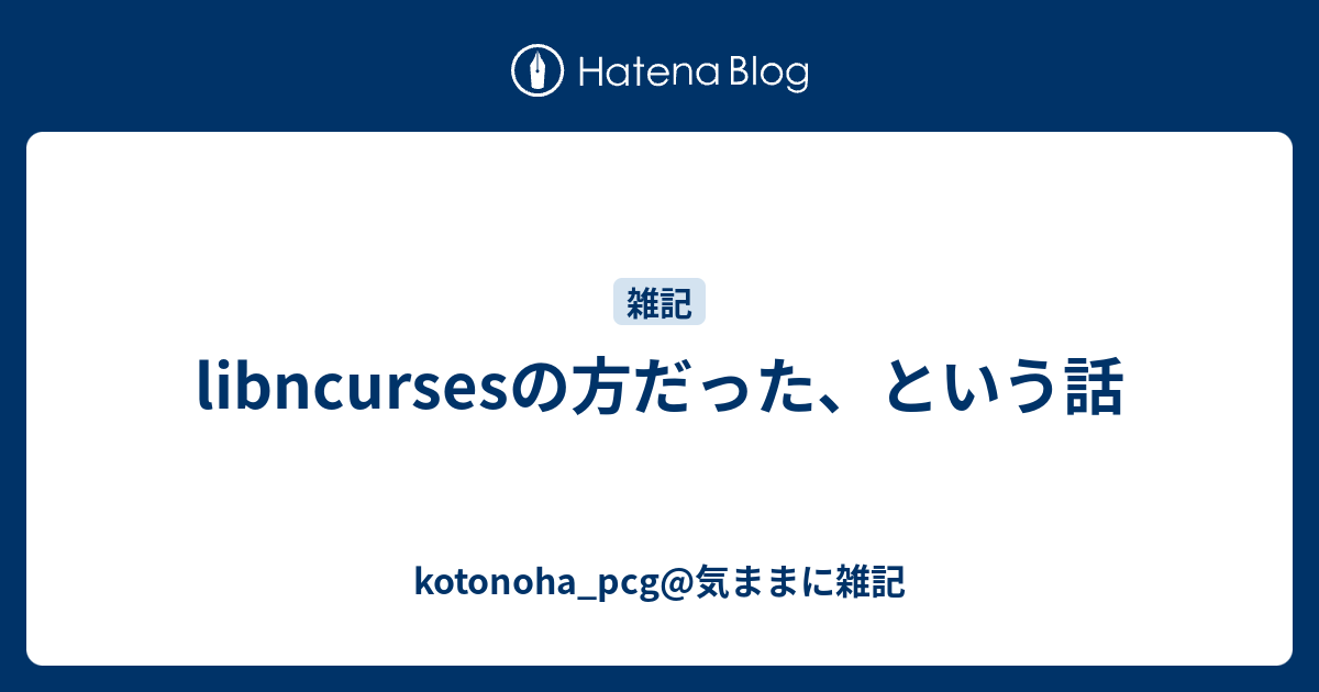 libncursesの方だった、という話 - kotonoha_pcg@気ままに雑記