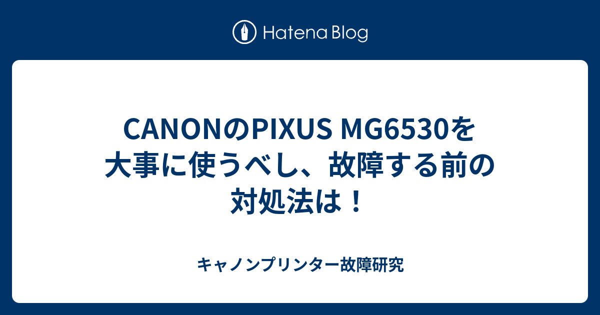 Canonのpixus Mg6530を大事に使うべし 故障する前の対処法は キャノンプリンター故障研究