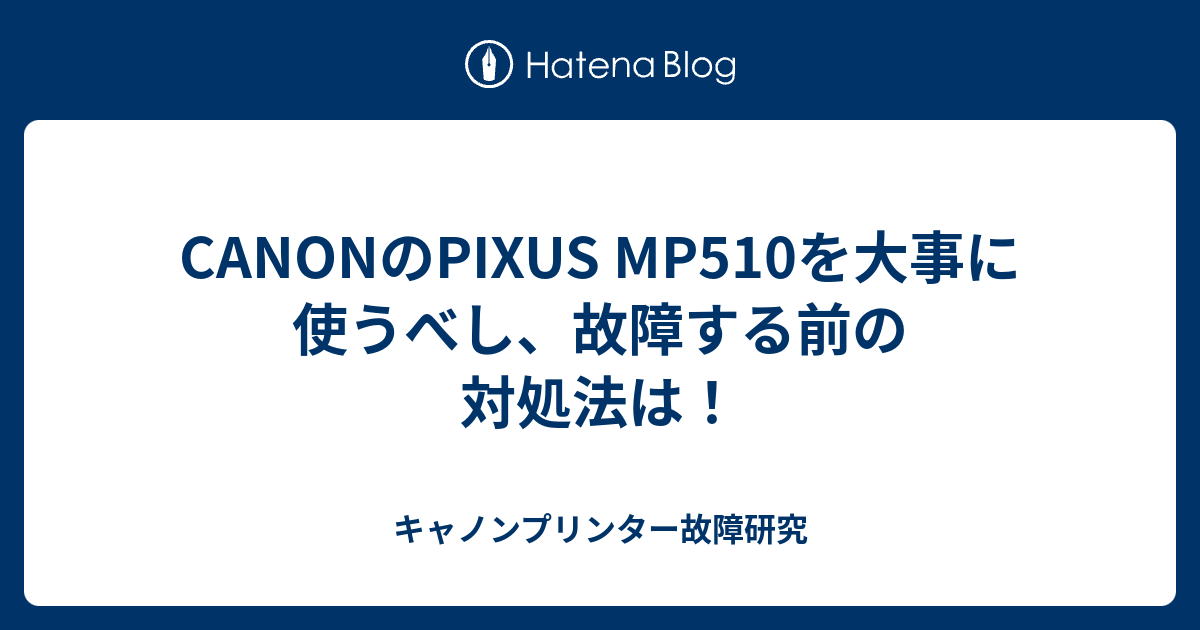 Canonのpixus Mp510を大事に使うべし 故障する前の対処法は キャノンプリンター故障研究