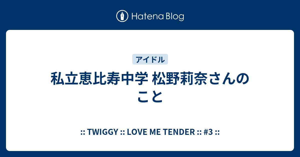 私立恵比寿中学 松野莉奈さんのこと Twiggy Love Me Tender 3