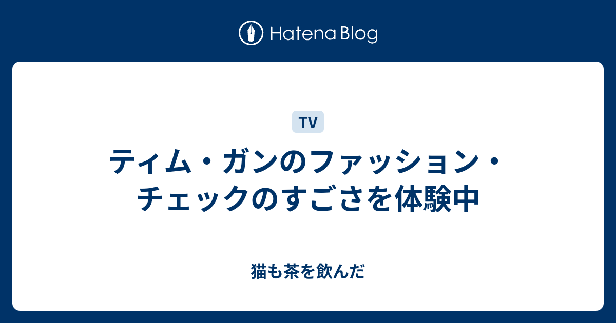 ティム ガンのファッション チェックのすごさを体験中 猫も茶を飲んだ