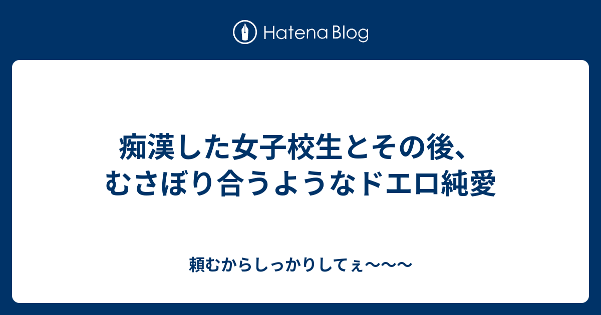 痴漢した女子校生とその後むさぼり合うようなドエロ純愛 頼むからしっかりしてぇ