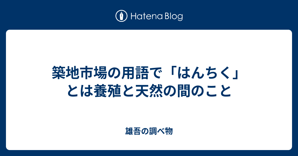 築地市場の用語で はんちく とは養殖と天然の間のこと 雄吾の調べ物