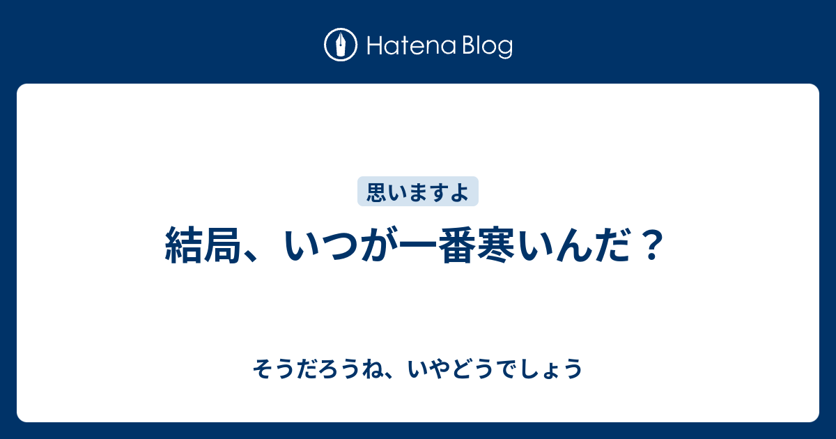 結局 いつが一番寒いんだ そうだろうね いやどうでしょう