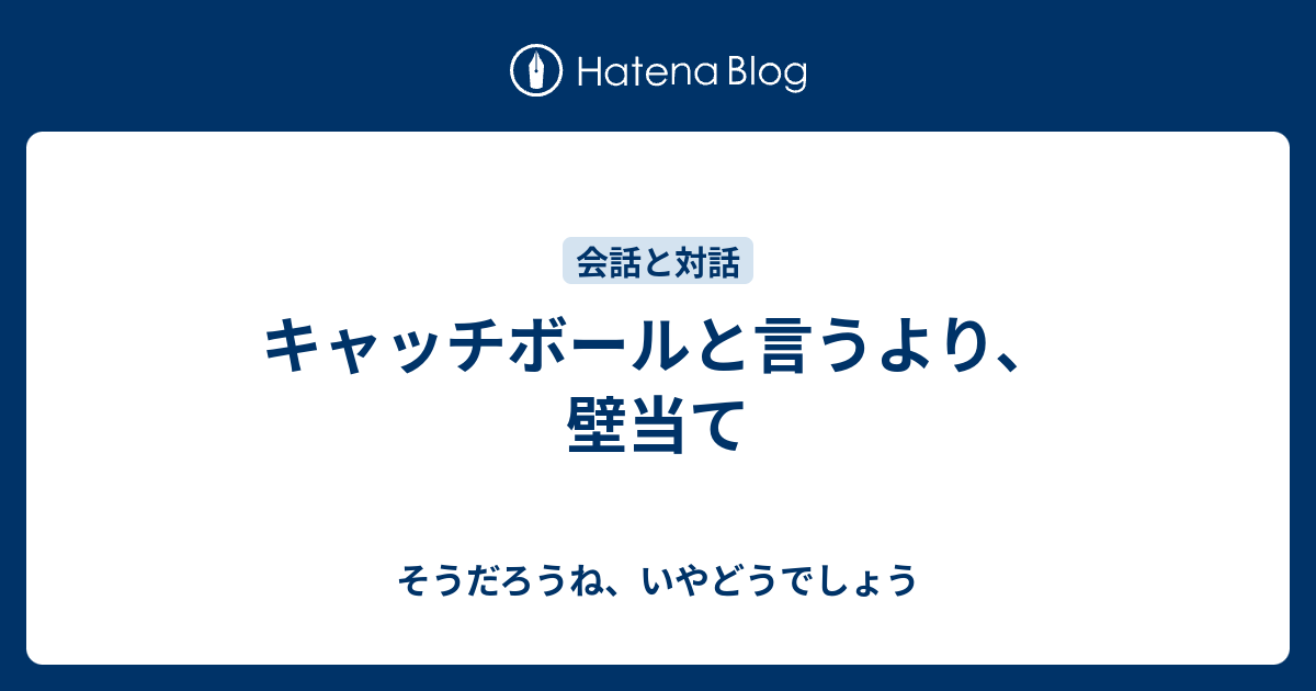 キャッチボールと言うより 壁当て そうだろうね いやどうでしょう