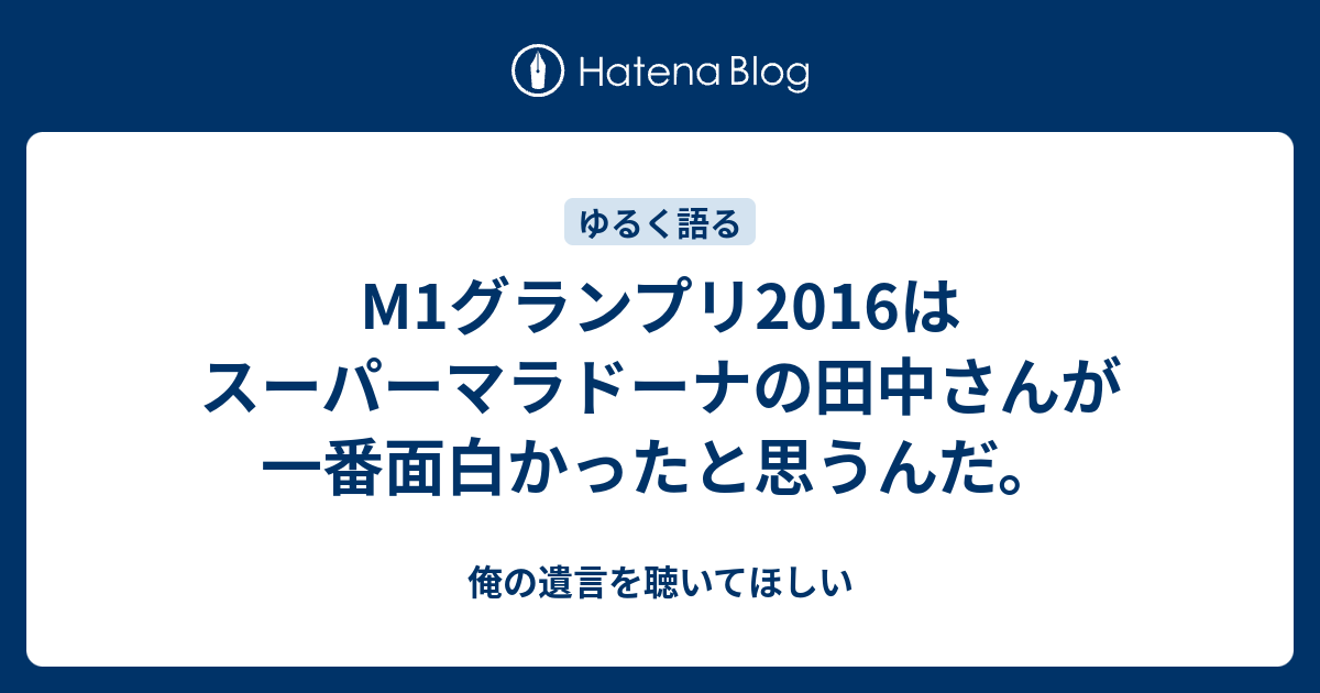 M1グランプリ16はスーパーマラドーナの田中さんが一番面白かったと思うんだ 俺の遺言を聴いてほしい