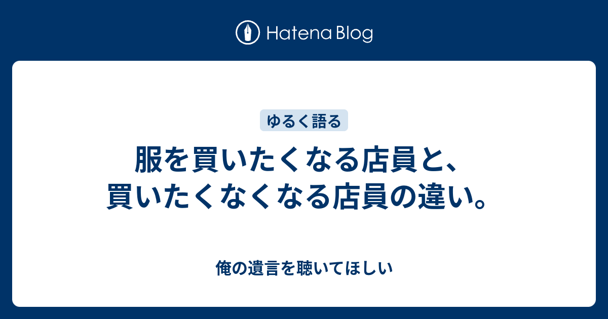 服を買いたくなる店員と 買いたくなくなる店員の違い 俺の遺言を聴いてほしい