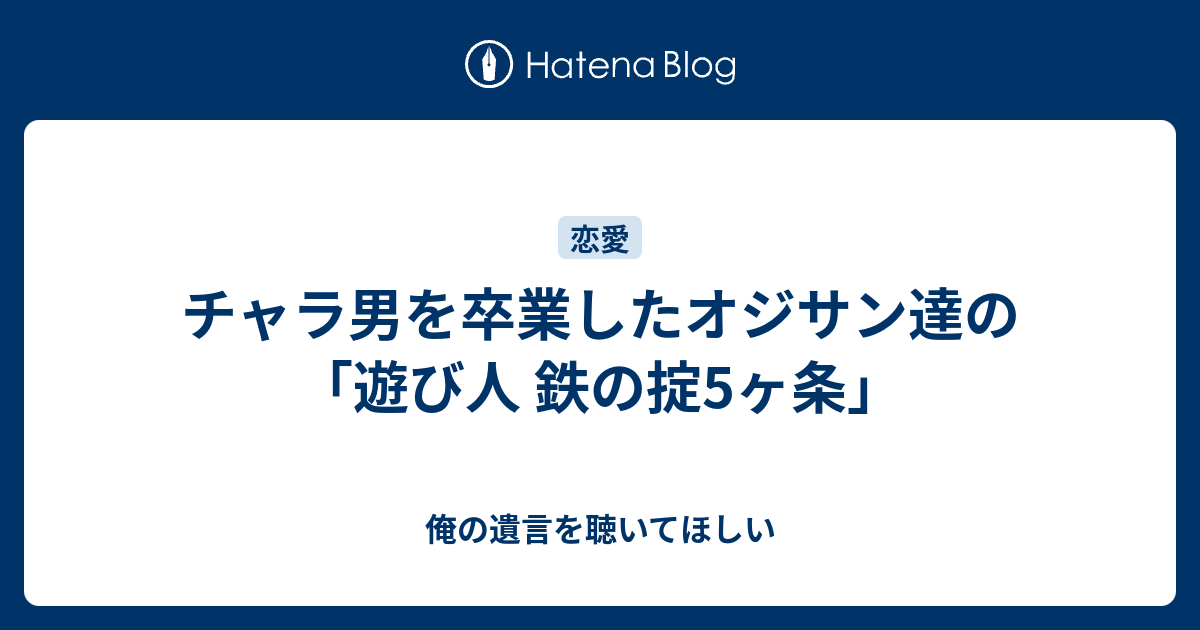 チャラ男を卒業したオジサン達の 遊び人 鉄の掟5ヶ条 俺の遺言を聴いてほしい