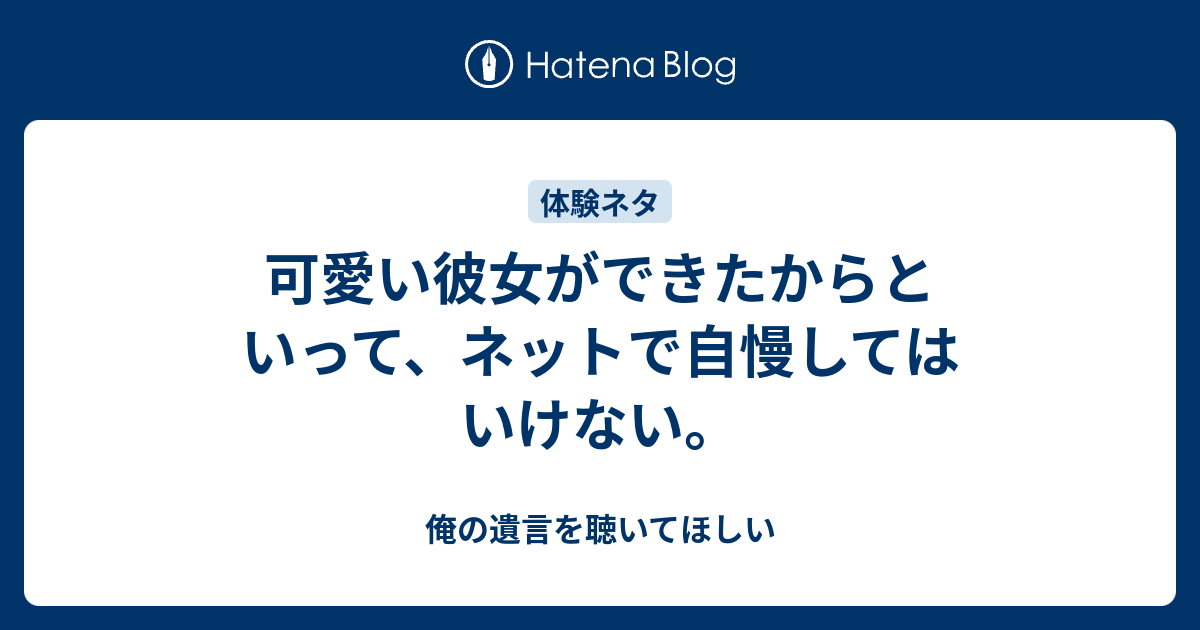 可愛い彼女ができたからといって ネットで自慢してはいけない 俺の遺言を聴いてほしい