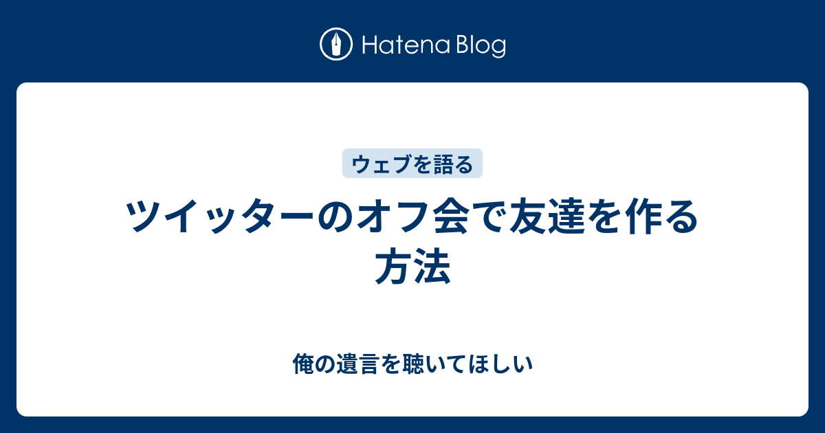 ツイッターのオフ会で友達を作る方法 俺の遺言を聴いてほしい