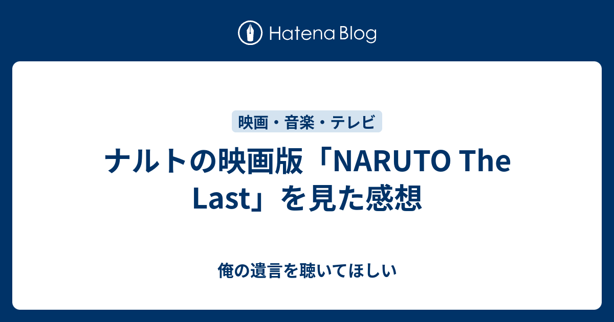 ナルトの映画版 Naruto The Last を見た感想 俺の遺言を聴いてほしい