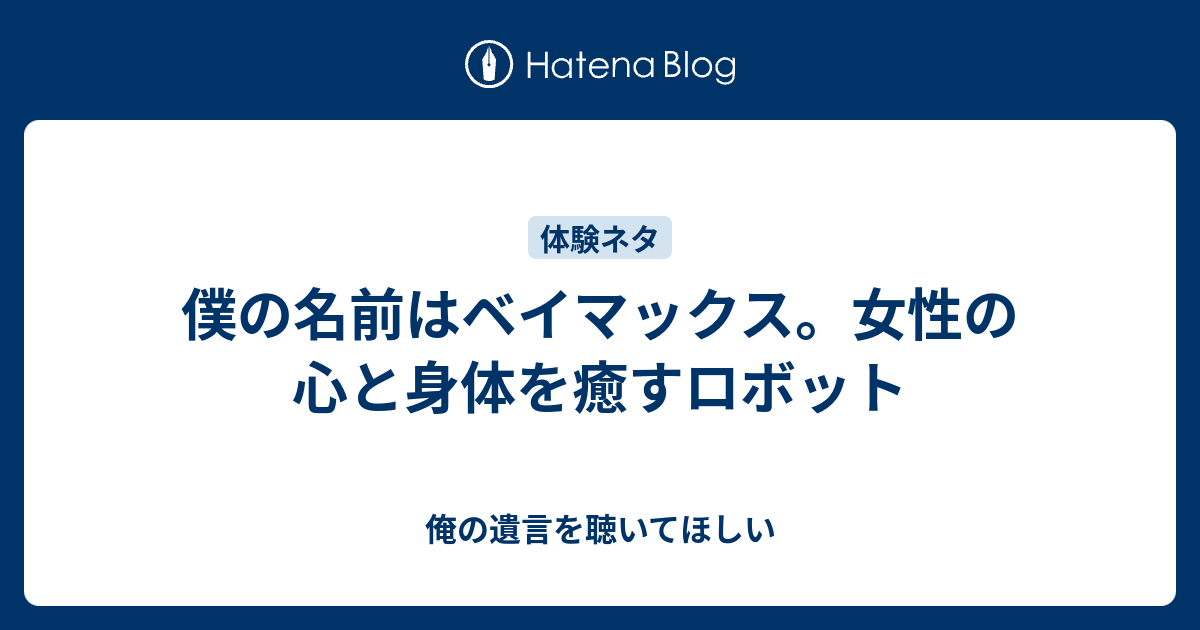 僕の名前はベイマックス 女性の心と身体を癒すロボット 俺の遺言を