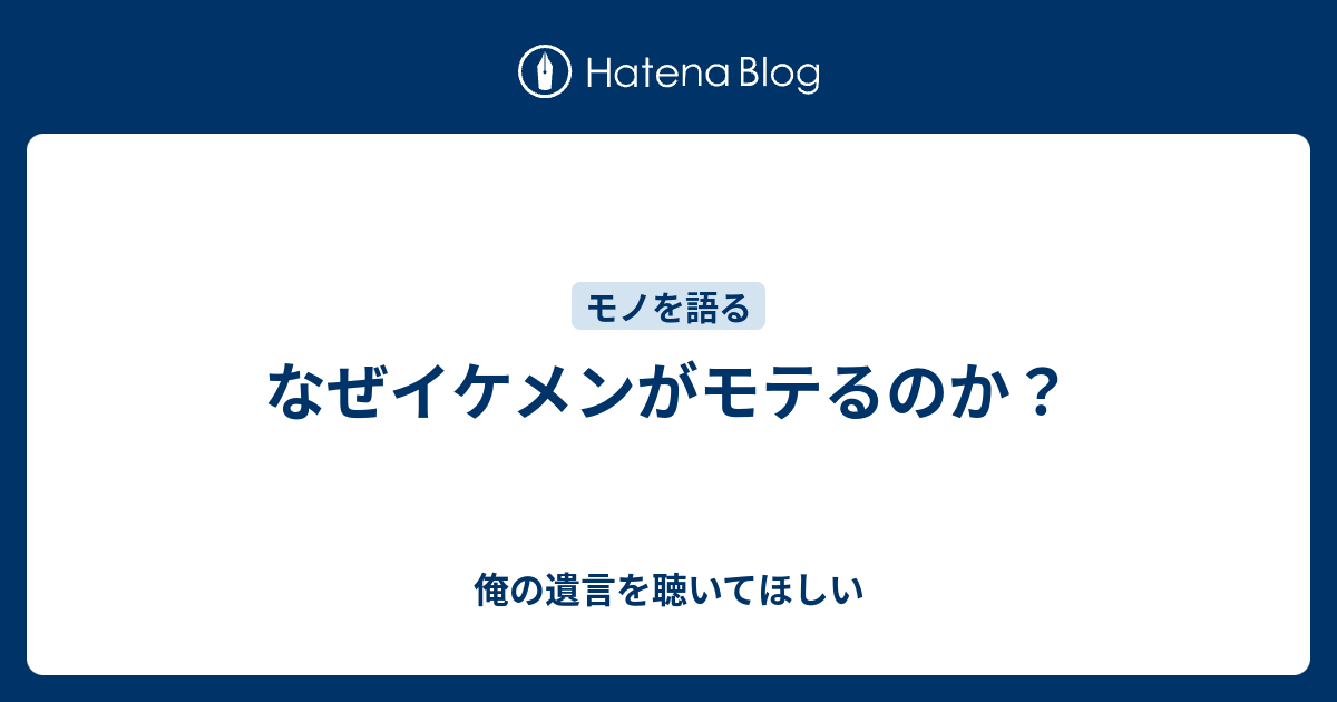 なぜイケメンがモテるのか 俺の遺言を聴いてほしい