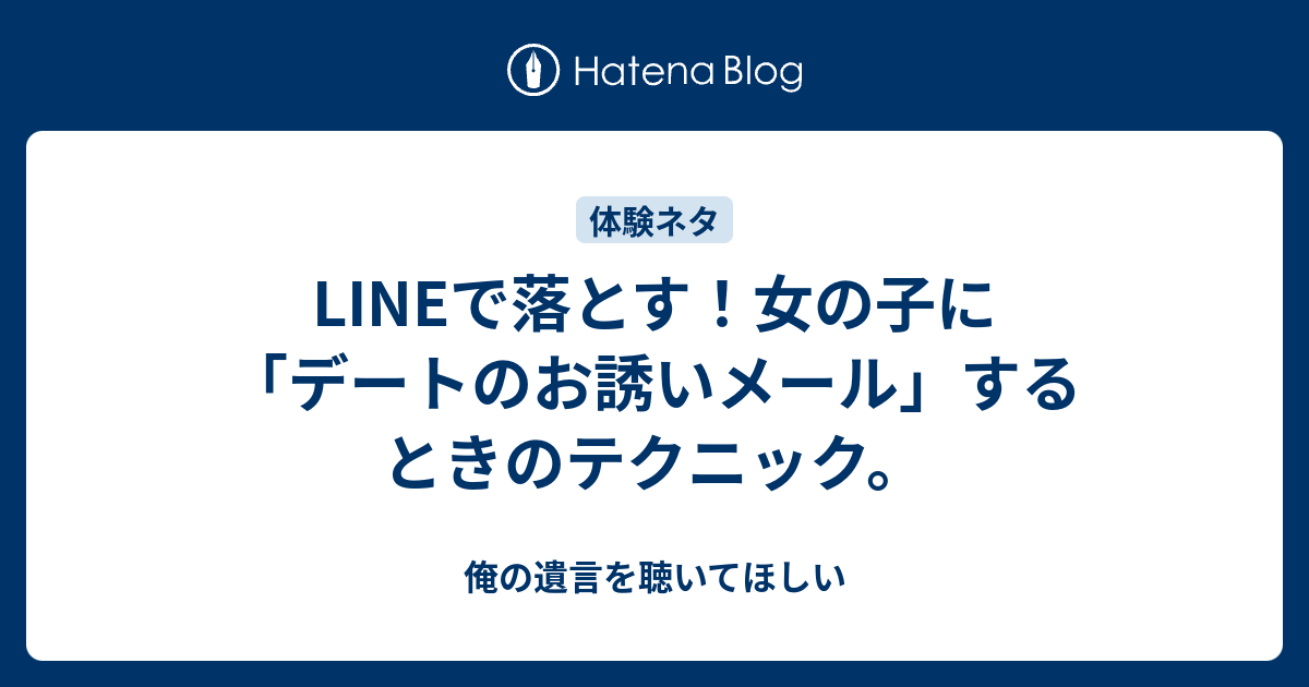 Lineで落とす 女の子に デートのお誘いメール するときのテクニック 俺の遺言を聴いてほしい