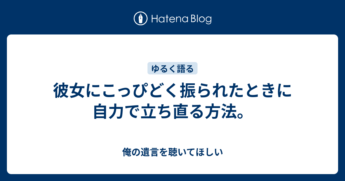 彼女にこっぴどく振られたときに自力で立ち直る方法 俺の遺言を聴いてほしい