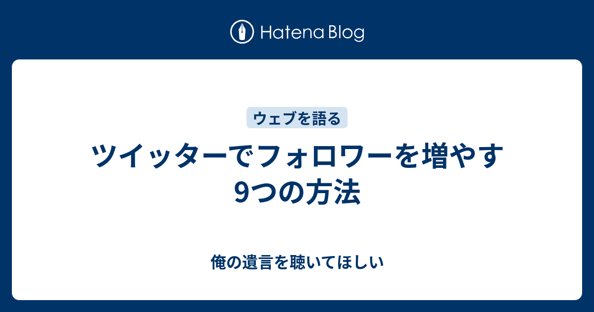 ツイッターでフォロワーを増やす9つの方法 俺の遺言を聴いてほしい