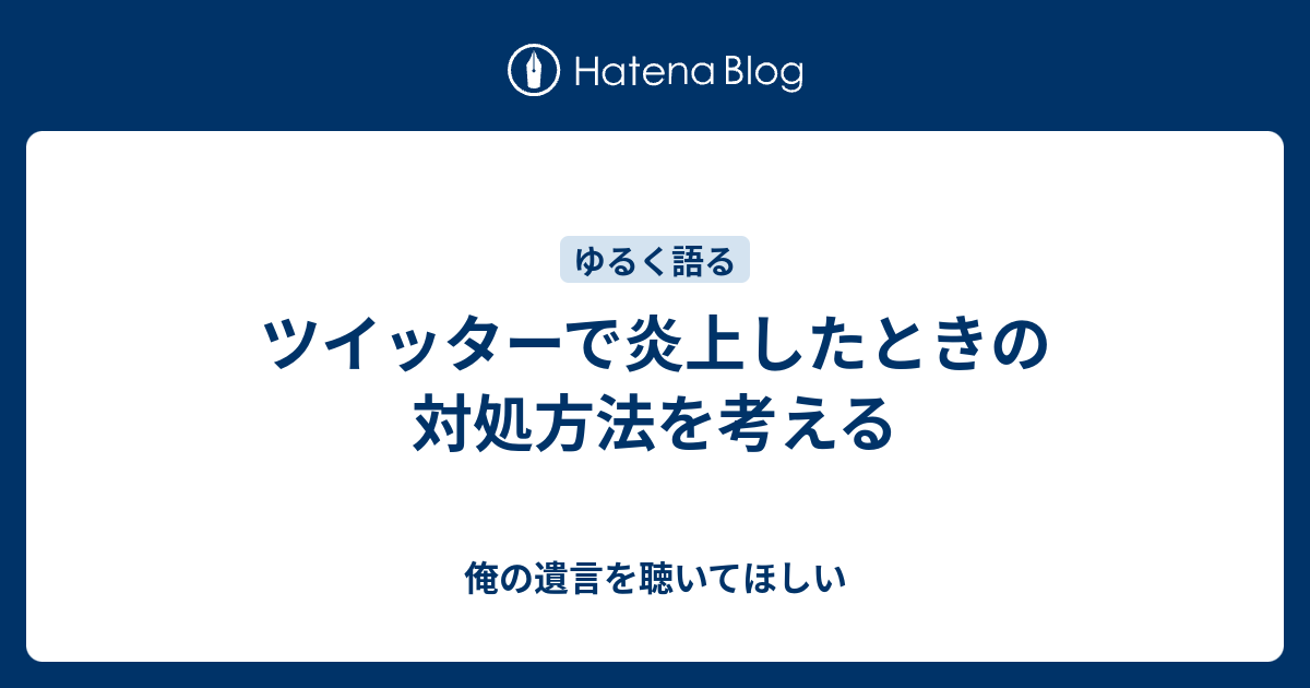 ツイッターで炎上したときの対処方法を考える 俺の遺言を聴いてほしい