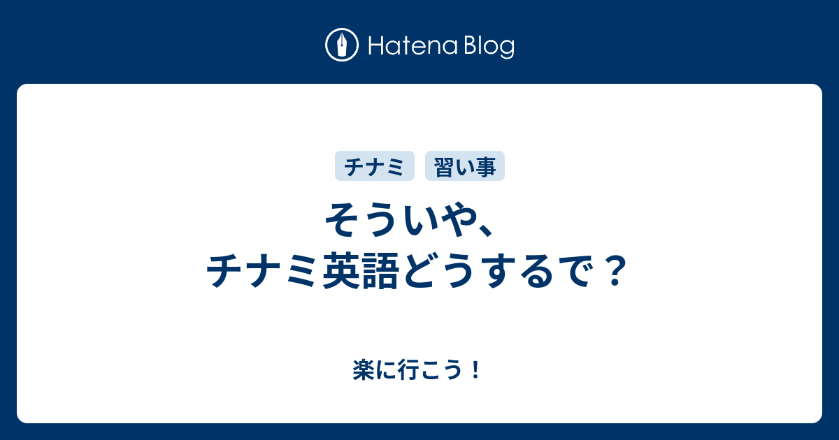 そういや チナミ英語どうするで 楽に行こう